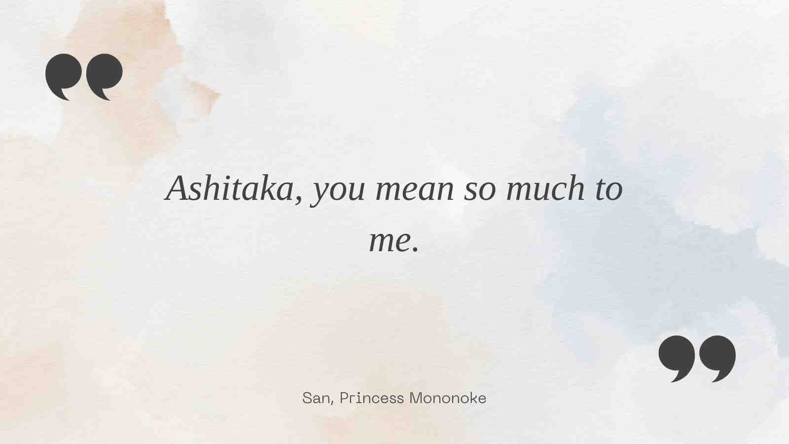 Ashitaka, you mean so much to me